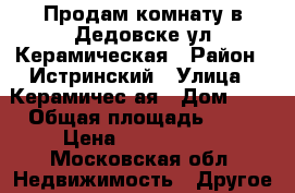 Продам комнату в Дедовске ул Керамическая › Район ­ Истринский › Улица ­ Керамичес4ая › Дом ­ 2 › Общая площадь ­ 48 › Цена ­ 1 000 000 - Московская обл. Недвижимость » Другое   . Московская обл.